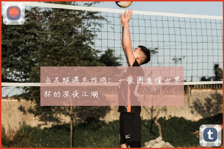 当足球遇见炸鸡：一张图看懂世界杯的深夜江湖