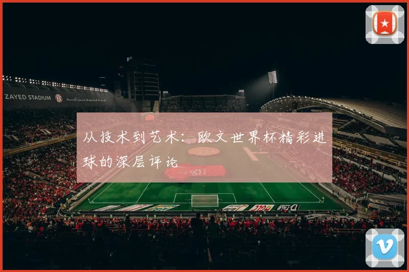 从技术到艺术：欧文世界杯精彩进球的深层评论