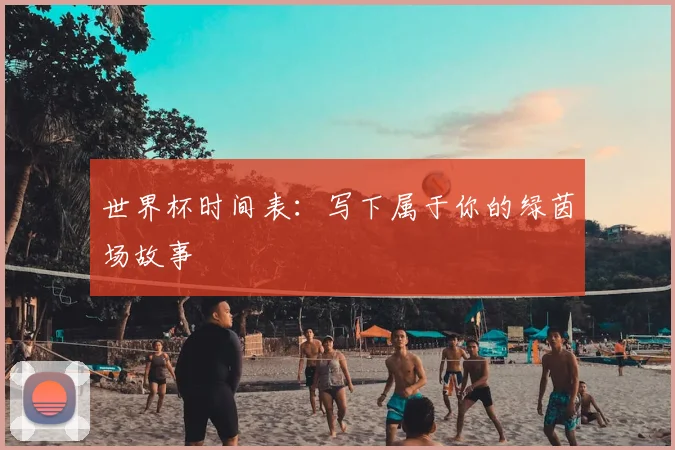 世界杯时间表：写下属于你的绿茵场故事