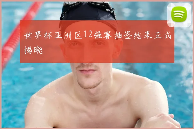 世界杯亚洲区12强赛抽签结果正式揭晓
