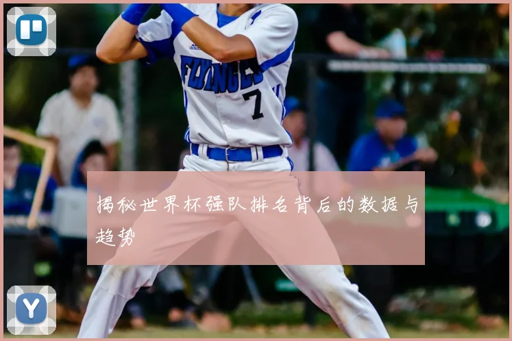揭秘世界杯强队排名背后的数据与趋势