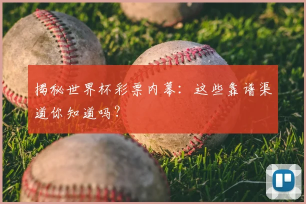 揭秘世界杯彩票内幕:这些靠谱渠道你知道吗?