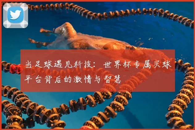 当足球遇见科技：世界杯专属买球平台背后的激情与智慧