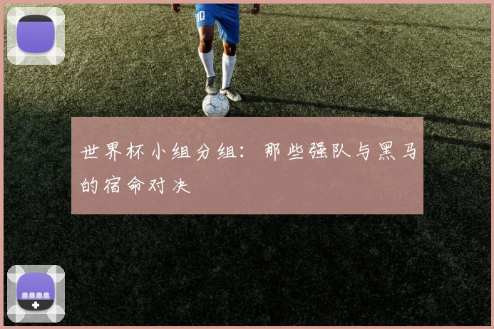 世界杯小组分组：那些强队与黑马的宿命对决