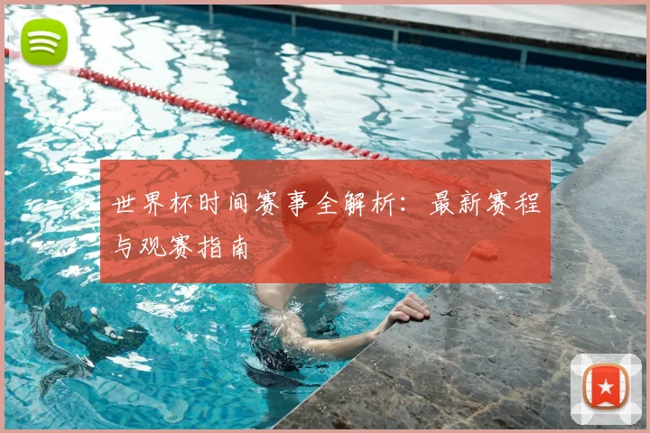 世界杯时间赛事全解析：最新赛程与观赛指南