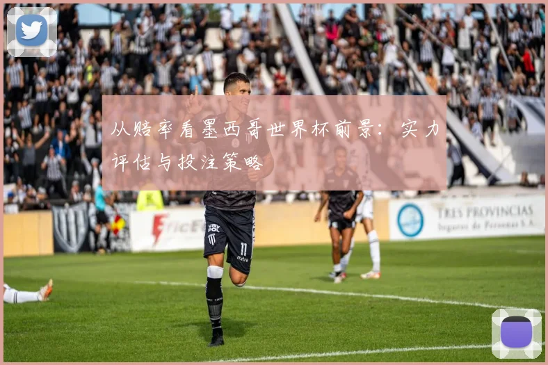 从赔率看墨西哥世界杯前景：实力评估与投注策略
