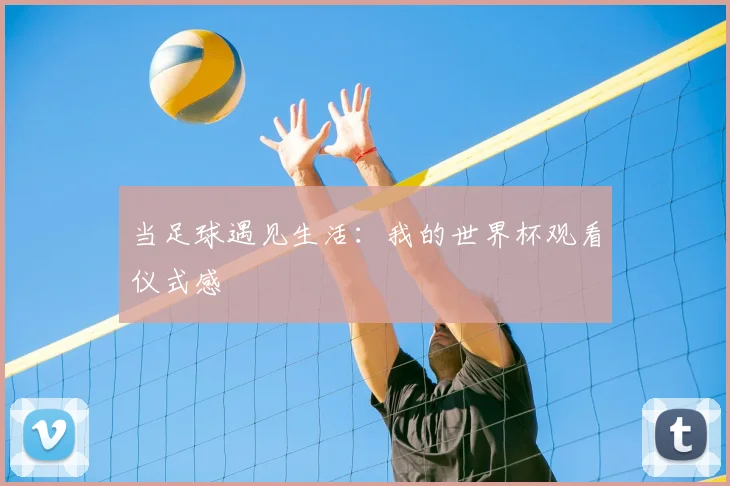 当足球遇见生活：我的世界杯观看仪式感