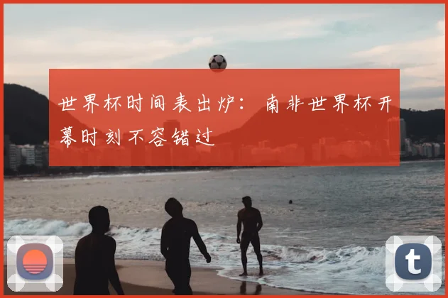 世界杯时间表出炉：南非世界杯开幕时刻不容错过