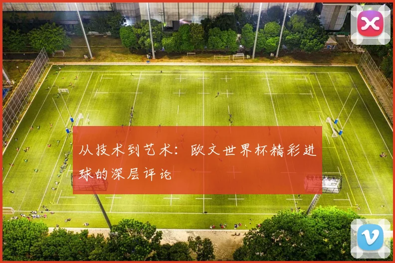 从技术到艺术：欧文世界杯精彩进球的深层评论