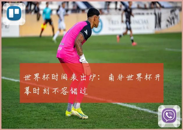 世界杯时间表出炉：南非世界杯开幕时刻不容错过