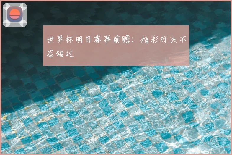 世界杯明日赛事前瞻：精彩对决不容错过