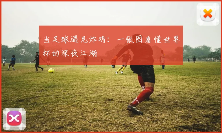 当足球遇见炸鸡：一张图看懂世界杯的深夜江湖
