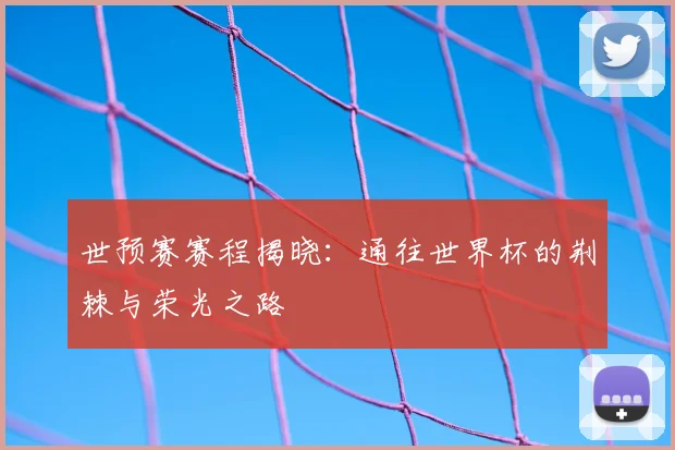 世预赛赛程揭晓:通往世界杯的荆棘与荣光之路