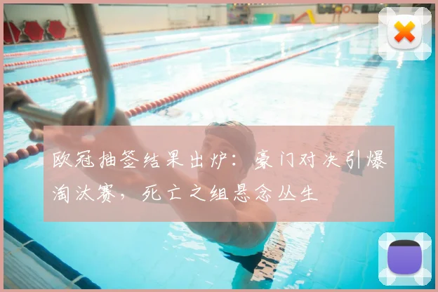 欧冠抽签结果出炉：豪门对决引爆淘汰赛，死亡之组悬念丛生