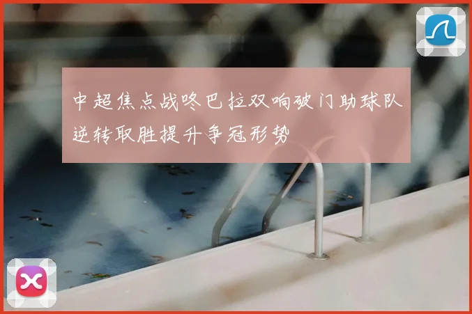 中超焦点战咚巴拉双响破门助球队逆转取胜提升争冠形势