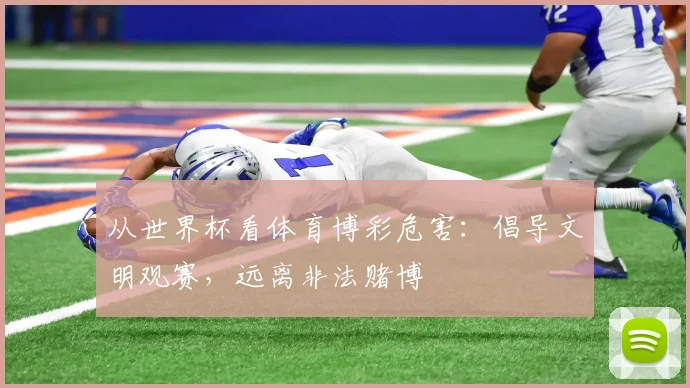 从世界杯看体育博彩危害：倡导文明观赛，远离非法赌博