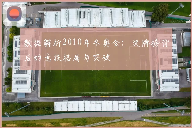 数据解析2010年冬奥会：奖牌榜背后的竞技格局与突破