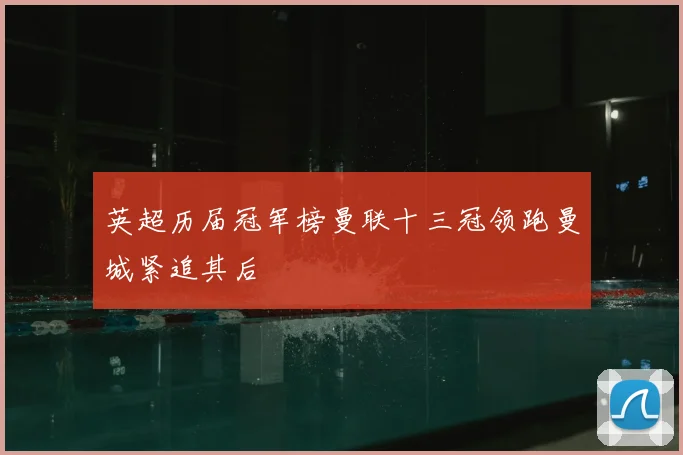 英超历届冠军榜曼联十三冠领跑曼城紧追其后