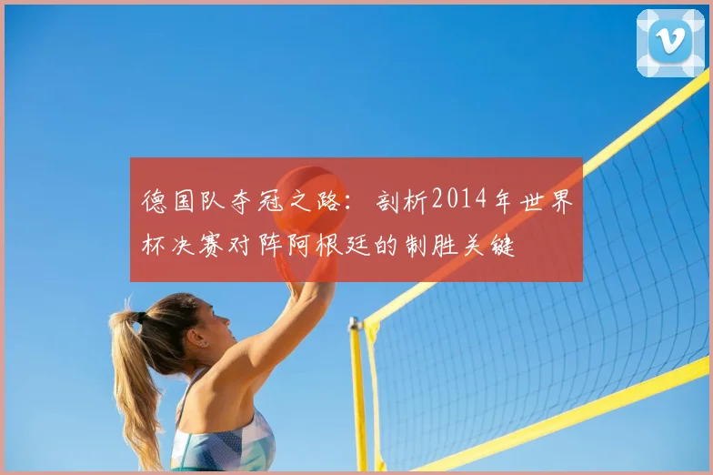 德国队夺冠之路：剖析2014年世界杯决赛对阵阿根廷的制胜关键